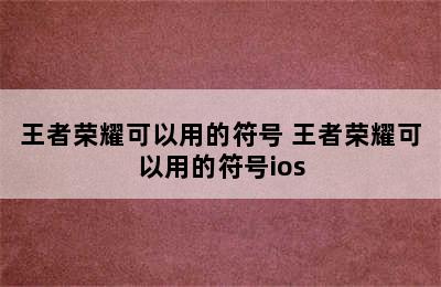 王者荣耀可以用的符号 王者荣耀可以用的符号ios